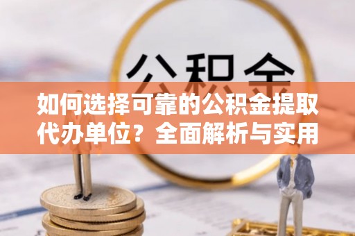 路竹如何选择可靠的公积金提取代办单位？全面解析与实用指南