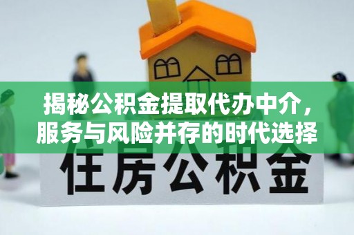 路竹揭秘公积金提取代办中介，服务与风险并存的时代选择
