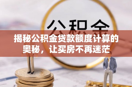 路竹揭秘公积金贷款额度计算的奥秘，让买房不再迷茫