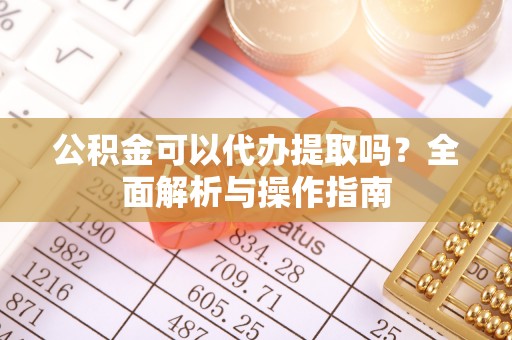 路竹公积金可以代办提取吗？全面解析与操作指南
