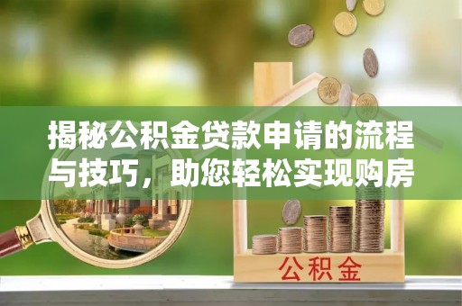 路竹揭秘公积金贷款申请的流程与技巧，助您轻松实现购房梦