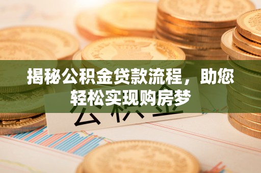 路竹揭秘公积金贷款流程，助您轻松实现购房梦