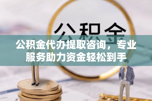 路竹公积金代办提取咨询，专业服务助力资金轻松到手