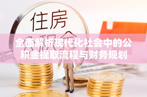 路竹全面解析现代化社会中的公积金提取流程与财务规划