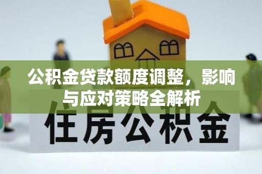 路竹公积金贷款额度调整，影响与应对策略全解析