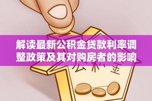 路竹解读最新公积金贷款利率调整政策及其对购房者的影响