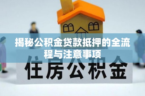 路竹揭秘公积金贷款抵押的全流程与注意事项
