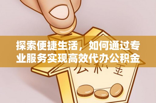 路竹探索便捷生活，如何通过专业服务实现高效代办公积金提取