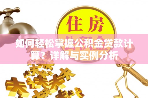 路竹如何轻松掌握公积金贷款计算？详解与实例分析