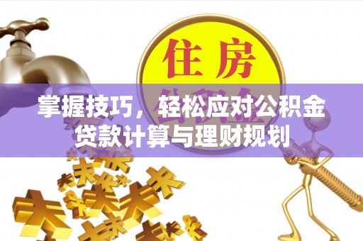 路竹掌握技巧，轻松应对公积金贷款计算与理财规划