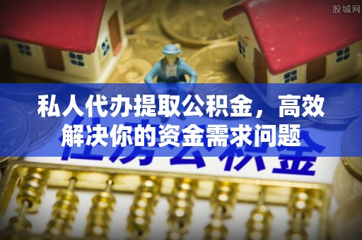 路竹私人代办提取公积金，高效解决你的资金需求问题