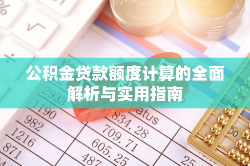路竹公积金贷款额度计算的全面解析与实用指南