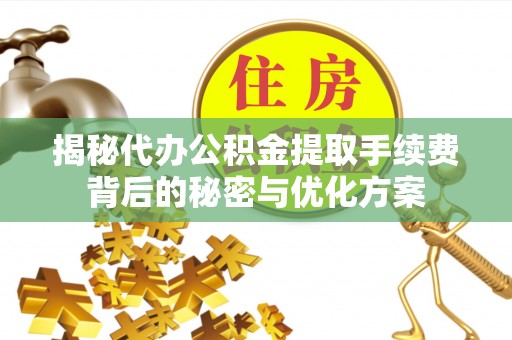 路竹揭秘代办公积金提取手续费背后的秘密与优化方案