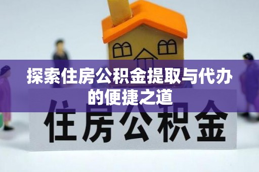 路竹探索住房公积金提取与代办的便捷之道