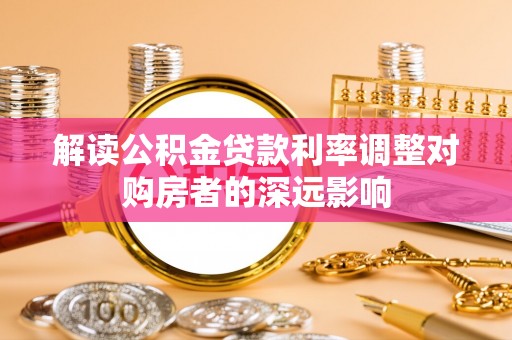 路竹解读公积金贷款利率调整对购房者的深远影响