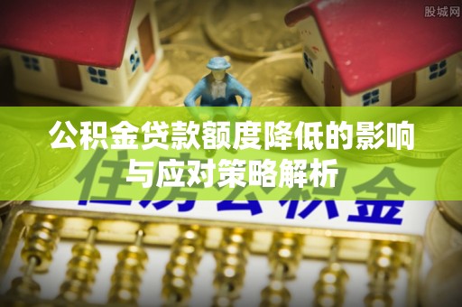 路竹公积金贷款额度降低的影响与应对策略解析