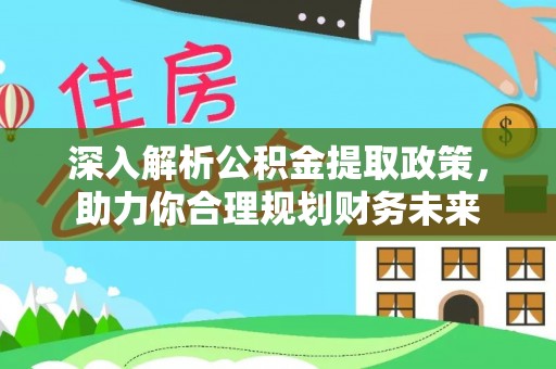 路竹深入解析公积金提取政策，助力你合理规划财务未来