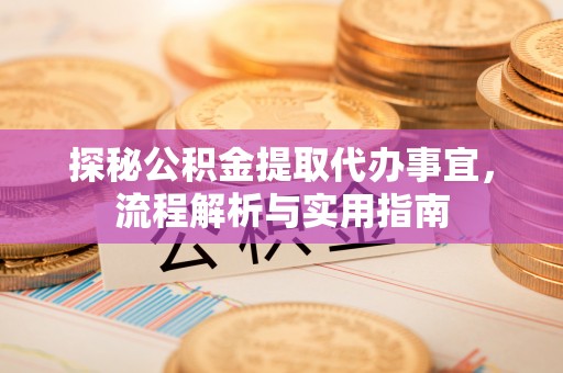 路竹探秘公积金提取代办事宜，流程解析与实用指南