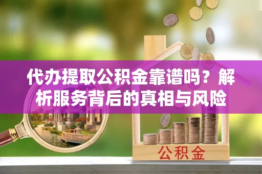 路竹代办提取公积金靠谱吗？解析服务背后的真相与风险