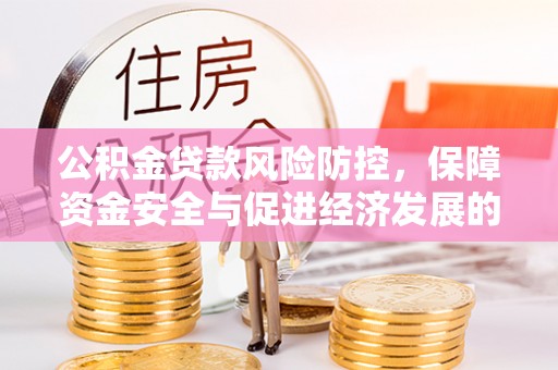 路竹公积金贷款风险防控，保障资金安全与促进经济发展的平衡之道