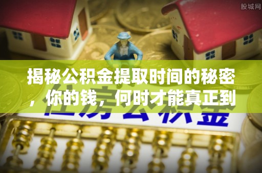 路竹揭秘公积金提取时间的秘密，你的钱，何时才能真正到手？