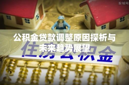 路竹公积金贷款调整原因探析与未来趋势展望
