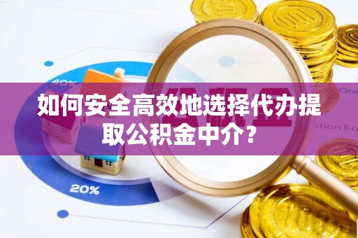 路竹如何安全高效地选择代办提取公积金中介？