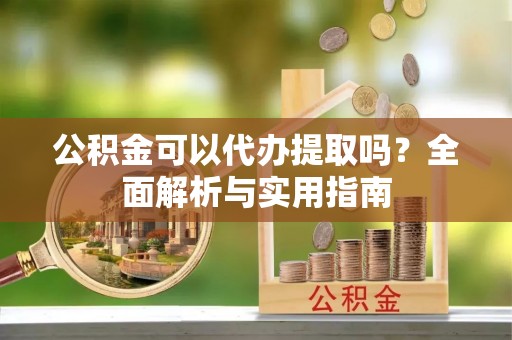 路竹公积金可以代办提取吗？全面解析与实用指南