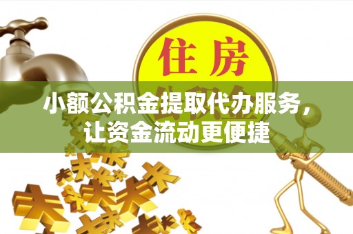 路竹小额公积金提取代办服务，让资金流动更便捷