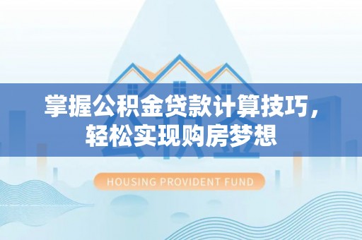 路竹掌握公积金贷款计算技巧，轻松实现购房梦想