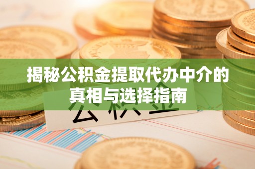 路竹揭秘公积金提取代办中介的真相与选择指南