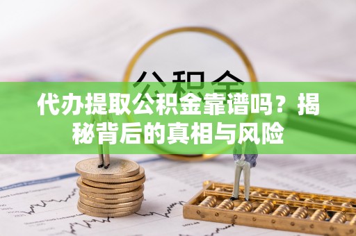 路竹代办提取公积金靠谱吗？揭秘背后的真相与风险