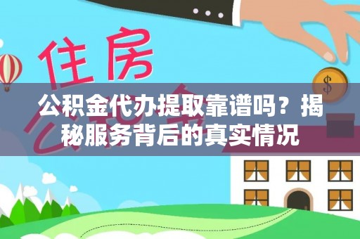 路竹公积金代办提取靠谱吗？揭秘服务背后的真实情况