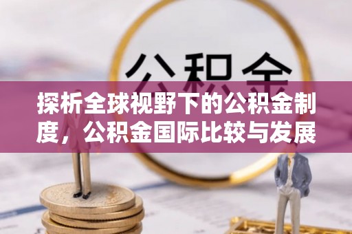 路竹探析全球视野下的公积金制度，公积金国际比较与发展趋势