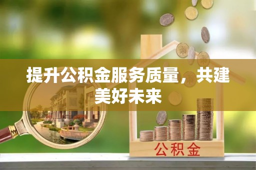 路竹提升公积金服务质量，共建美好未来