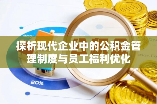 路竹探析现代企业中的公积金管理制度与员工福利优化