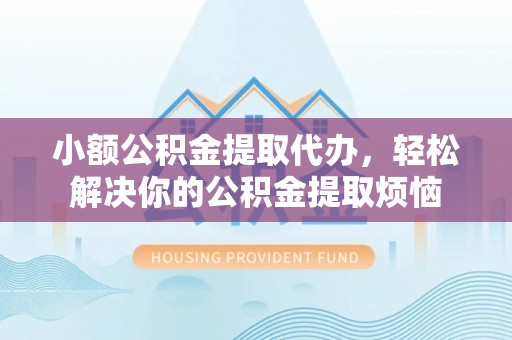 路竹小额公积金提取代办，轻松解决你的公积金提取烦恼