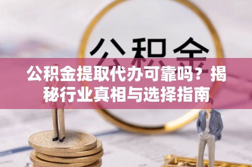 路竹公积金提取代办可靠吗？揭秘行业真相与选择指南
