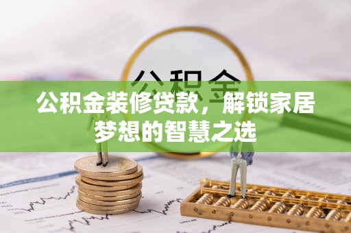 路竹公积金装修贷款，解锁家居梦想的智慧之选