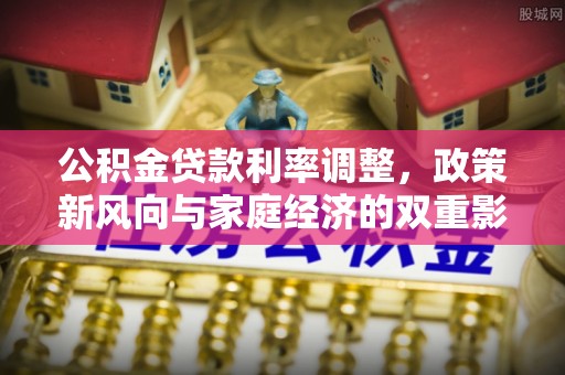 路竹公积金贷款利率调整，政策新风向与家庭经济的双重影响
