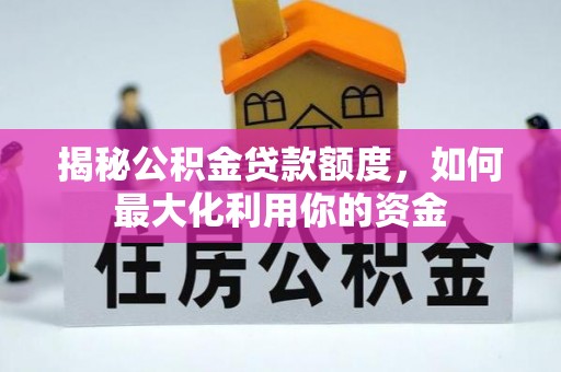 路竹揭秘公积金贷款额度，如何最大化利用你的资金