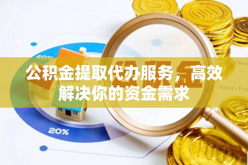 路竹公积金提取代办服务，高效解决你的资金需求