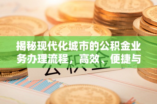 路竹揭秘现代化城市的公积金业务办理流程，高效、便捷与未来趋势