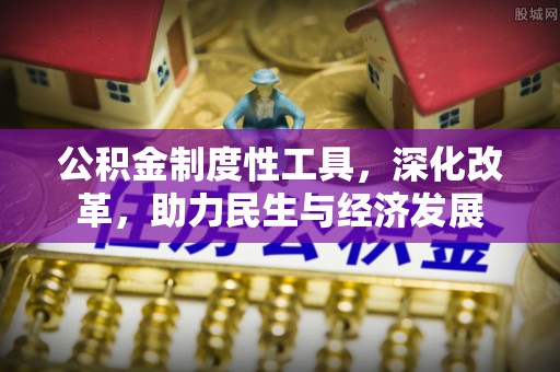 路竹公积金制度性工具，深化改革，助力民生与经济发展