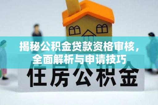 路竹揭秘公积金贷款资格审核，全面解析与申请技巧