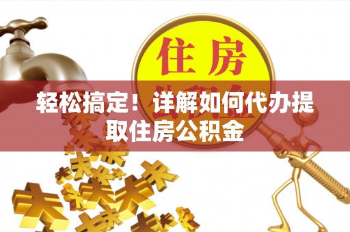 路竹轻松搞定！详解如何代办提取住房公积金