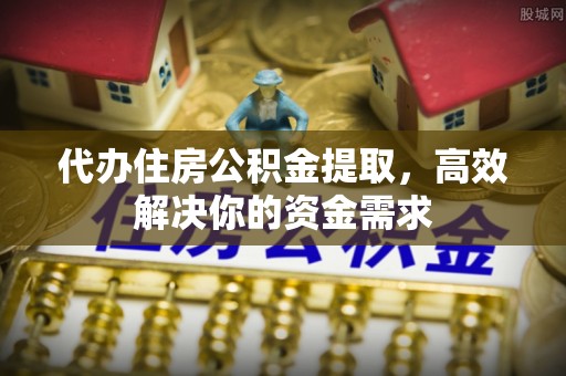 路竹代办住房公积金提取，高效解决你的资金需求