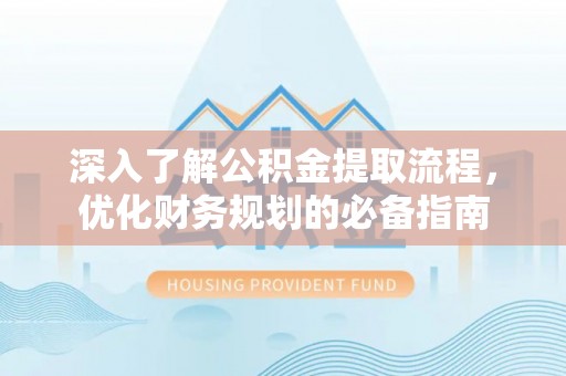 路竹深入了解公积金提取流程，优化财务规划的必备指南