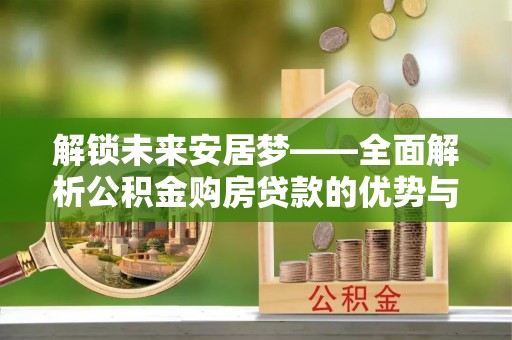 路竹解锁未来安居梦——全面解析公积金购房贷款的优势与策略