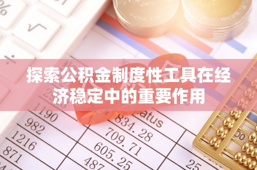 路竹探索公积金制度性工具在经济稳定中的重要作用